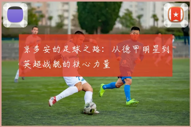 京多安的足球之路：从德甲明星到英超战舰的核心力量